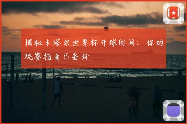 揭秘卡塔尔世界杯开球时间:你的观赛指南已备好