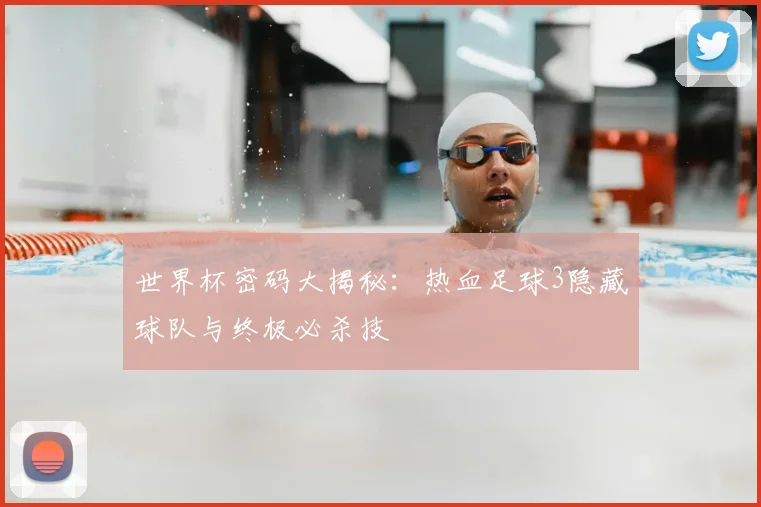 世界杯密码大揭秘：热血足球3隐藏球队与终极必杀技
