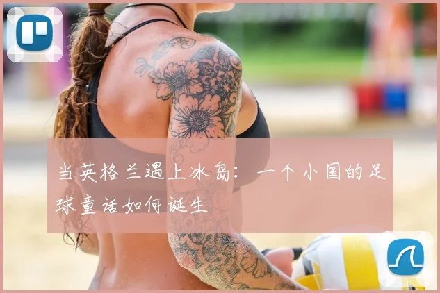 当英格兰遇上冰岛：一个小国的足球童话如何诞生