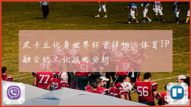 皮卡丘化身世界杯吉祥物：体育IP融合的文化战略分析