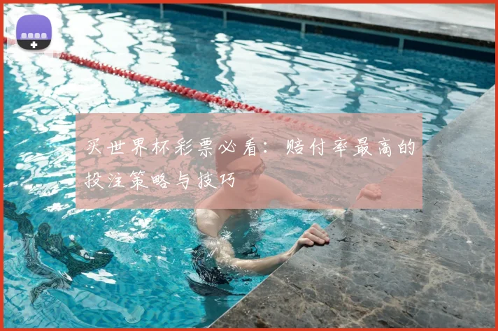买世界杯彩票必看:赔付率最高的投注策略与技巧