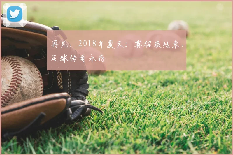再见,2018年夏天:赛程表结束,足球传奇永存