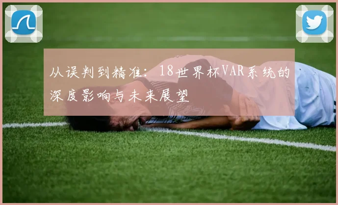 从误判到精准：18世界杯VAR系统的深度影响与未来展望