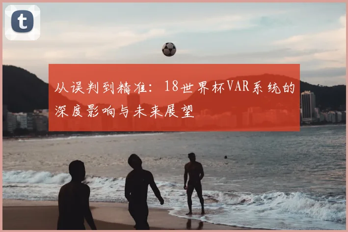 从误判到精准：18世界杯VAR系统的深度影响与未来展望