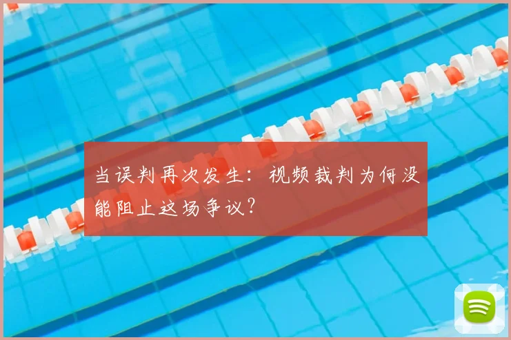 当误判再次发生：视频裁判为何没能阻止这场争议？