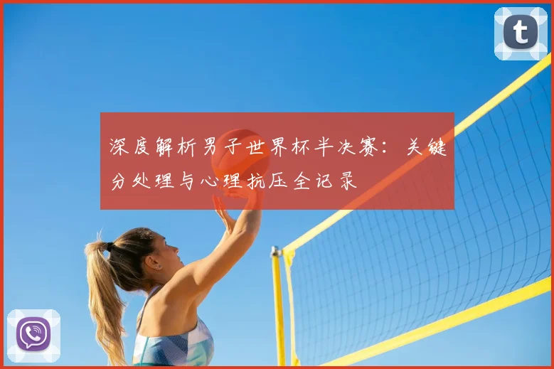 深度解析男子世界杯半决赛:关键分处理与心理抗压全记录