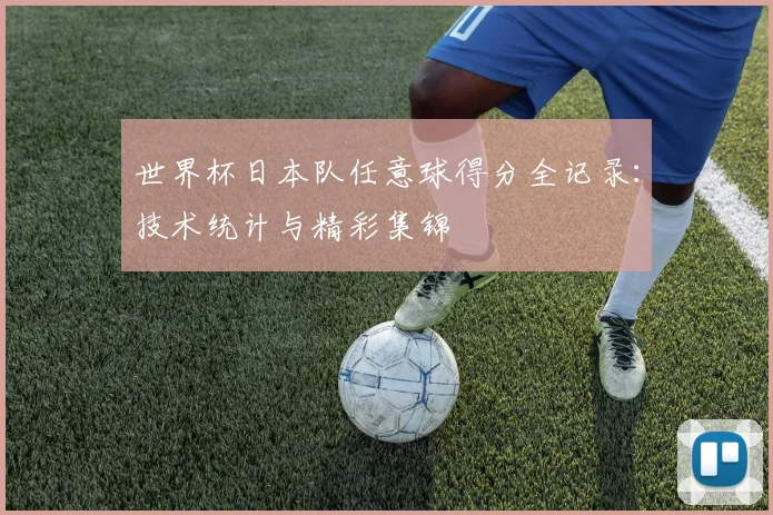 世界杯日本队任意球得分全记录：技术统计与精彩集锦