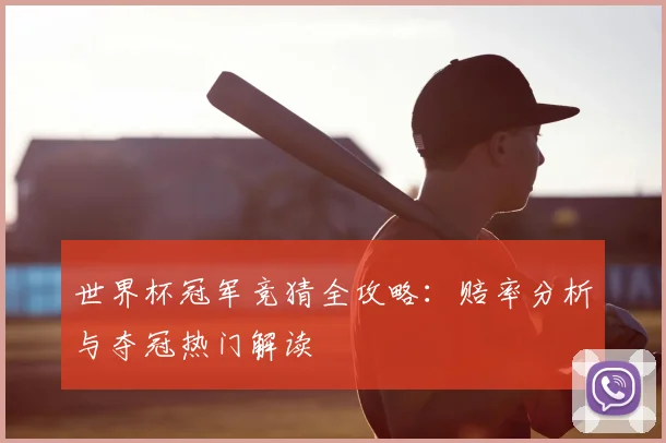 世界杯冠军竞猜全攻略:赔率分析与夺冠热门解读
