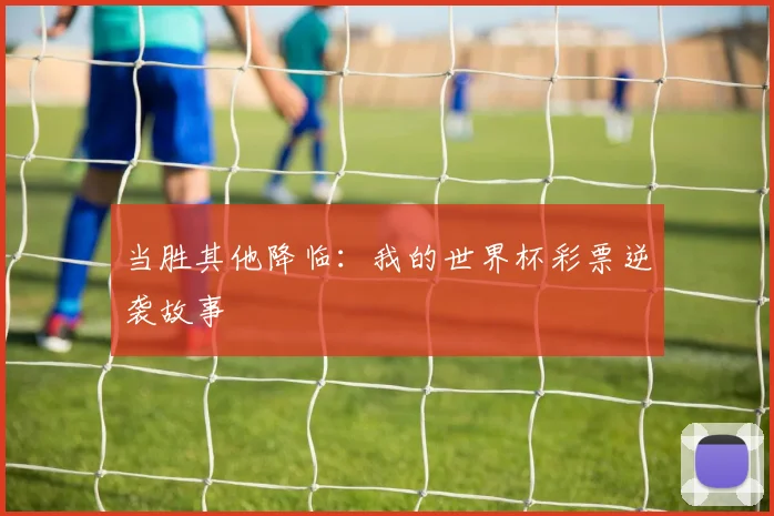 当胜其他降临：我的世界杯彩票逆袭故事