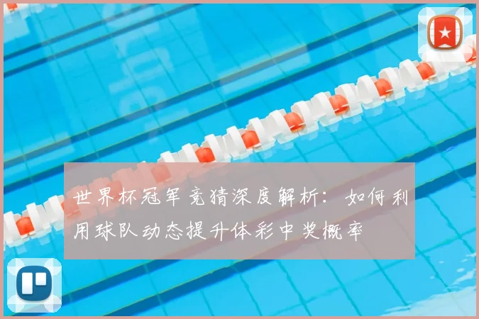 世界杯冠军竞猜深度解析:如何利用球队动态提升体彩中奖概率