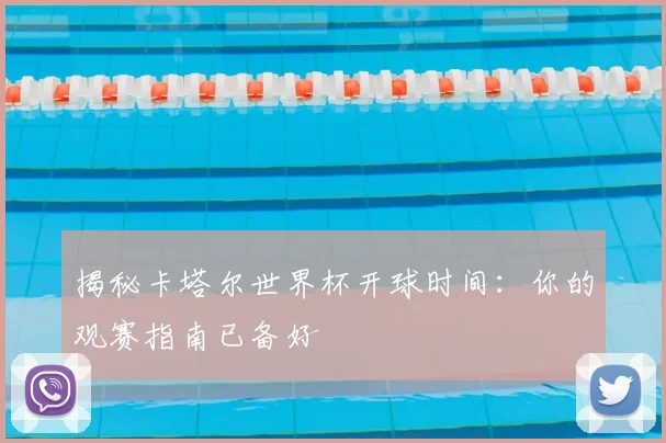 揭秘卡塔尔世界杯开球时间:你的观赛指南已备好
