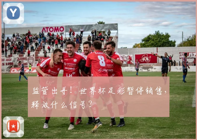 监管出手!世界杯足彩暂停销售,释放什么信号?